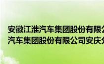 安徽江淮汽车集团股份有限公司安庆分公司（关于安徽江淮汽车集团股份有限公司安庆分公司介绍）