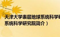 天津大学表层地球系统科学研究院（关于天津大学表层地球系统科学研究院简介）