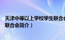 天津中等以上学校学生联合会（关于天津中等以上学校学生联合会简介）