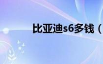 比亚迪s6多钱（比亚迪s6团购）