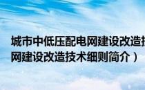 城市中低压配电网建设改造技术细则（关于城市中低压配电网建设改造技术细则简介）