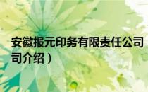 安徽报元印务有限责任公司（关于安徽报元印务有限责任公司介绍）