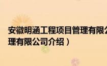 安徽明涵工程项目管理有限公司（关于安徽明涵工程项目管理有限公司介绍）