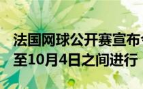 法国网球公开赛宣布今年的赛事将在9月20日至10月4日之间进行