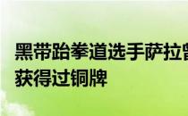 黑带跆拳道选手萨拉曾在欧洲跆拳道锦标赛上获得过铜牌