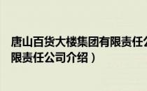 唐山百货大楼集团有限责任公司（关于唐山百货大楼集团有限责任公司介绍）