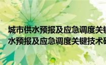 城市供水预报及应急调度关键技术研究与应用（关于城市供水预报及应急调度关键技术研究与应用简介）