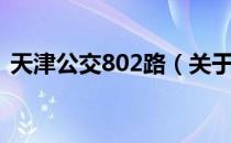 天津公交802路（关于天津公交802路简介）