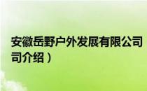 安徽岳野户外发展有限公司（关于安徽岳野户外发展有限公司介绍）