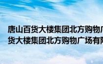 唐山百货大楼集团北方购物广场有限责任公司（关于唐山百货大楼集团北方购物广场有限责任公司介绍）