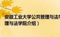 安徽工业大学公共管理与法学院（关于安徽工业大学公共管理与法学院介绍）