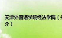 天津外国语学院经法学院（关于天津外国语学院经法学院简介）