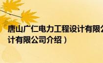 唐山广仁电力工程设计有限公司（关于唐山广仁电力工程设计有限公司介绍）