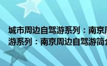 城市周边自驾游系列：南京周边自驾游（关于城市周边自驾游系列：南京周边自驾游简介）