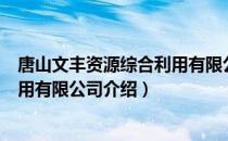 唐山文丰资源综合利用有限公司（关于唐山文丰资源综合利用有限公司介绍）