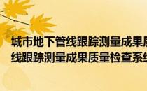 城市地下管线跟踪测量成果质量检查系统（关于城市地下管线跟踪测量成果质量检查系统简介）