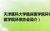 天津医科大学临床医学院环保协会（关于天津医科大学临床医学院环保协会简介）