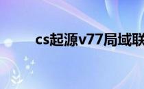 cs起源v77局域联机（cs起源v71）