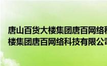 唐山百货大楼集团唐百网络科技有限公司（关于唐山百货大楼集团唐百网络科技有限公司介绍）