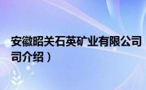 安徽昭关石英矿业有限公司（关于安徽昭关石英矿业有限公司介绍）