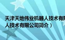 天津天地伟业机器人技术有限公司（关于天津天地伟业机器人技术有限公司简介）