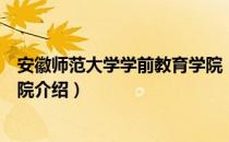 安徽师范大学学前教育学院（关于安徽师范大学学前教育学院介绍）