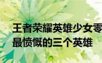 王者荣耀英雄少女零基础玩法——王者荣耀最愤慨的三个英雄