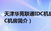 天津华苑联通IDC机房（关于天津华苑联通IDC机房简介）