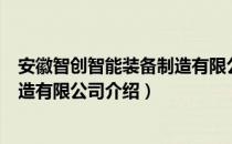 安徽智创智能装备制造有限公司（关于安徽智创智能装备制造有限公司介绍）