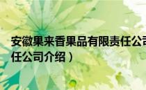 安徽果来香果品有限责任公司（关于安徽果来香果品有限责任公司介绍）