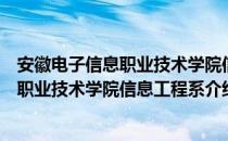 安徽电子信息职业技术学院信息工程系（关于安徽电子信息职业技术学院信息工程系介绍）