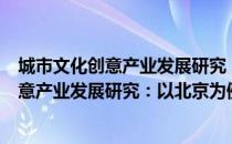 城市文化创意产业发展研究：以北京为例（关于城市文化创意产业发展研究：以北京为例简介）