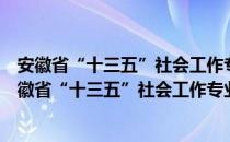 安徽省“十三五”社会工作专业人才队伍建设规划（关于安徽省“十三五”社会工作专业人才队伍建设规划介绍）