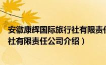 安徽康辉国际旅行社有限责任公司（关于安徽康辉国际旅行社有限责任公司介绍）