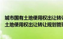 城市国有土地使用权出让转让规划管理办法（关于城市国有土地使用权出让转让规划管理办法简介）