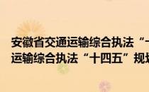 安徽省交通运输综合执法“十四五”规划（关于安徽省交通运输综合执法“十四五”规划介绍）