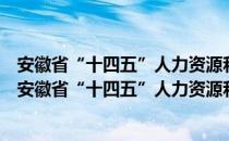 安徽省“十四五”人力资源和社会保障事业发展规划（关于安徽省“十四五”人力资源和社会保障事业发展规划介绍）