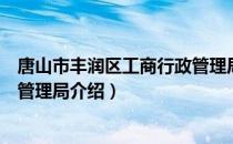 唐山市丰润区工商行政管理局（关于唐山市丰润区工商行政管理局介绍）