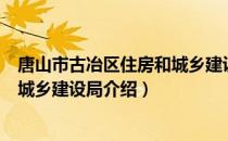 唐山市古冶区住房和城乡建设局（关于唐山市古冶区住房和城乡建设局介绍）