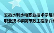 安徽水利水电职业技术学院市政工程系（关于安徽水利水电职业技术学院市政工程系介绍）