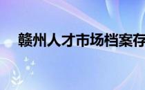 赣州人才市场档案存放（赣州人才市场）