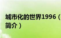 城市化的世界1996（关于城市化的世界1996简介）