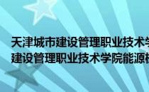 天津城市建设管理职业技术学院能源机电系（关于天津城市建设管理职业技术学院能源机电系简介）