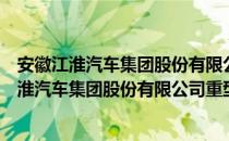 安徽江淮汽车集团股份有限公司重型车分公司（关于安徽江淮汽车集团股份有限公司重型车分公司介绍）