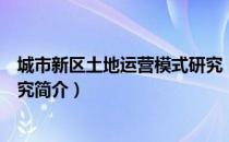 城市新区土地运营模式研究（关于城市新区土地运营模式研究简介）