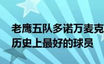 老鹰五队多诺万麦克纳布 雷吉怀特都是费城历史上最好的球员