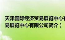 天津国际经济贸易展览中心有限公司（关于天津国际经济贸易展览中心有限公司简介）