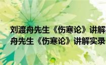 刘渡舟先生《伤寒论》讲解实录·中医师承学堂（关于刘渡舟先生《伤寒论》讲解实录·中医师承学堂介绍）