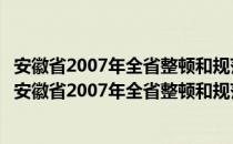 安徽省2007年全省整顿和规范市场经济秩序工作要点（关于安徽省2007年全省整顿和规范市场经济秩序工作要点介绍）