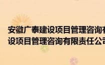 安徽广泰建设项目管理咨询有限责任公司（关于安徽广泰建设项目管理咨询有限责任公司介绍）